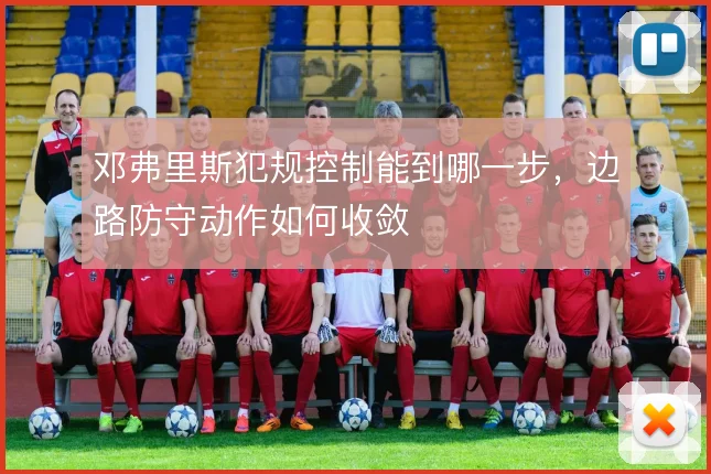 邓弗里斯犯规控制能到哪一步，边路防守动作如何收敛