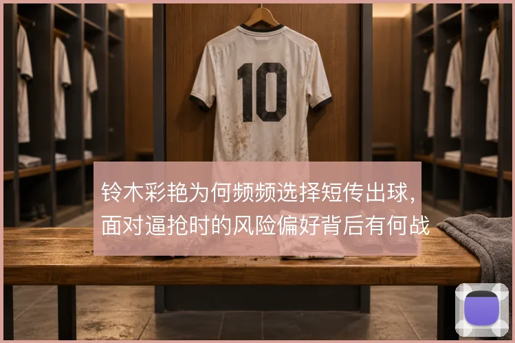 铃木彩艳为何频频选择短传出球，面对逼抢时的风险偏好背后有何战术考量