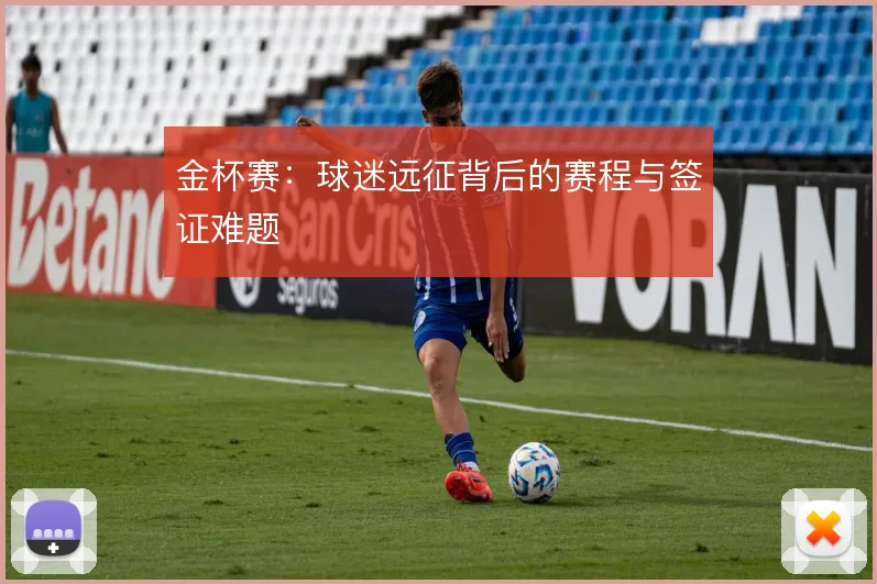 金杯赛：球迷远征背后的赛程与签证难题