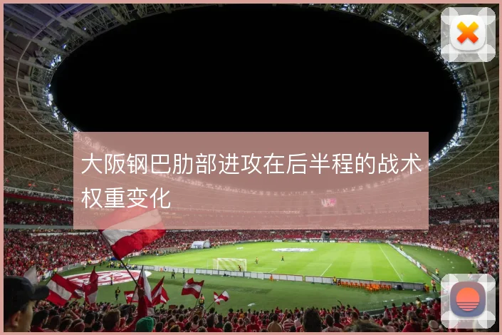 大阪钢巴肋部进攻在后半程的战术权重变化