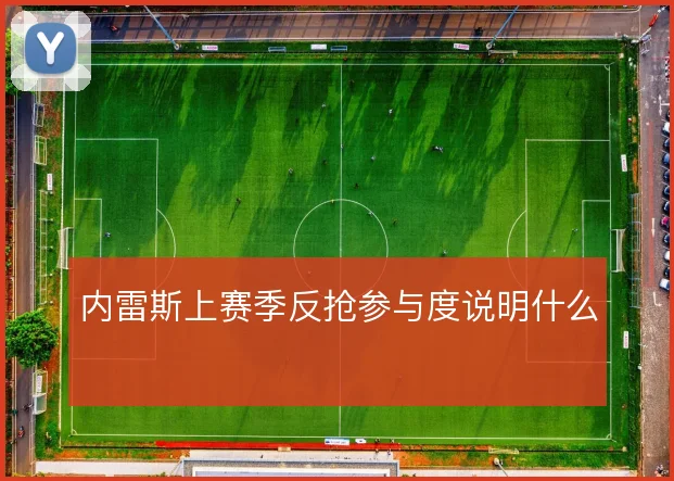 内雷斯上赛季反抢参与度说明什么