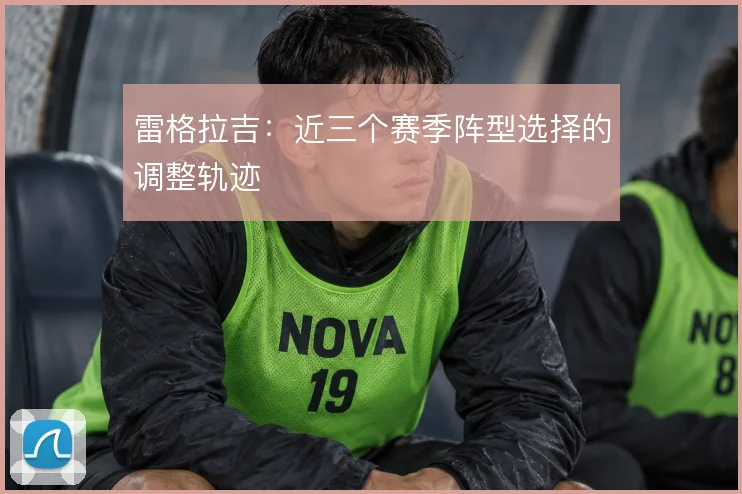雷格拉吉：近三个赛季阵型选择的调整轨迹