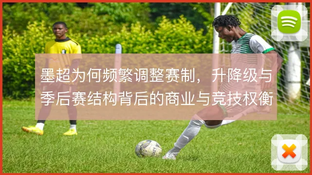 墨超为何频繁调整赛制,升降级与季后赛结构背后的商业与竞技权衡