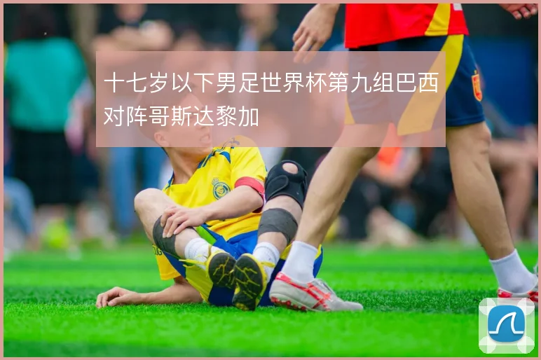 十七岁以下男足世界杯第九组巴西对阵哥斯达黎加