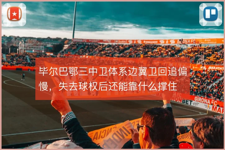 毕尔巴鄂三中卫体系边翼卫回追偏慢，失去球权后还能靠什么撑住