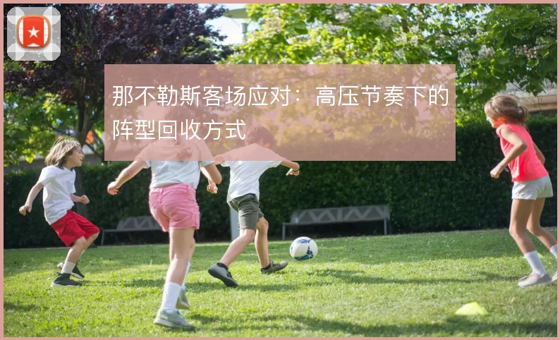 那不勒斯客场应对：高压节奏下的阵型回收方式