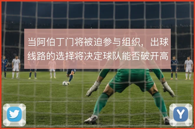 当阿伯丁门将被迫参与组织，出球线路的选择将决定球队能否破开高压