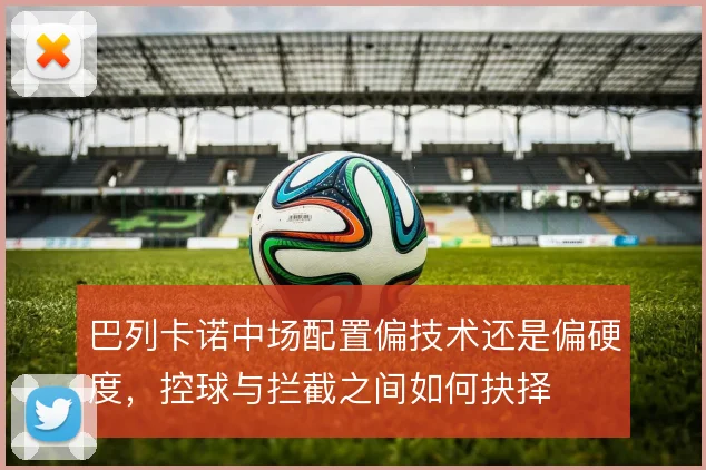巴列卡诺中场配置偏技术还是偏硬度,控球与拦截之间如何抉择