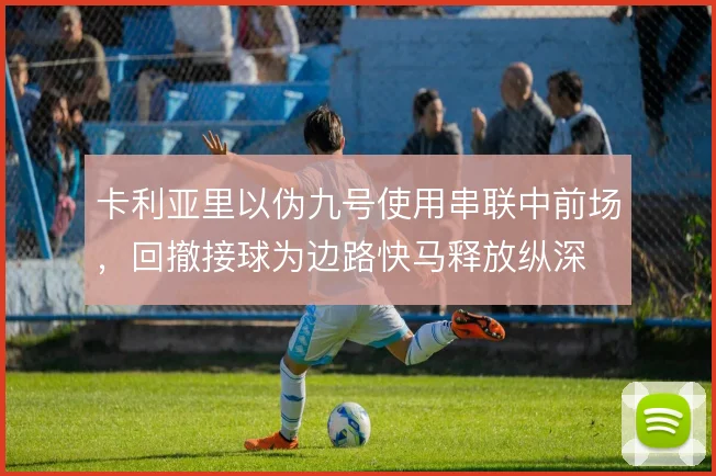卡利亚里以伪九号使用串联中前场,回撤接球为边路快马释放纵深