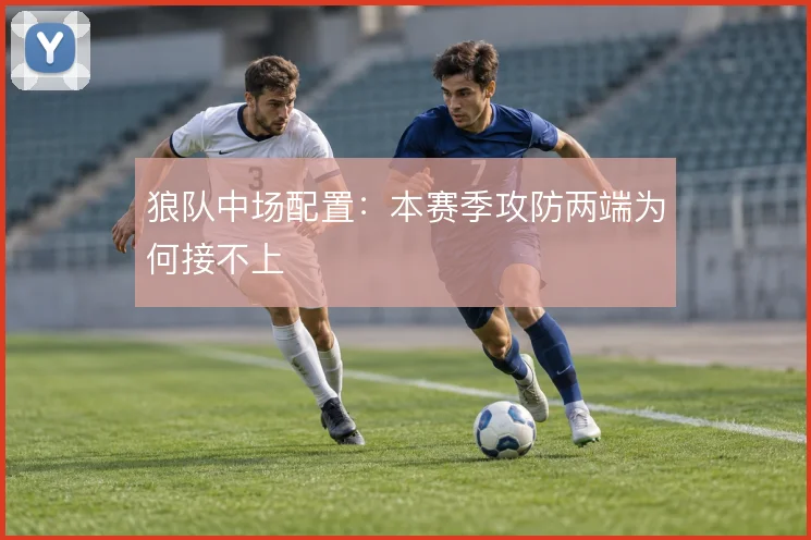 狼队中场配置:本赛季攻防两端为何接不上