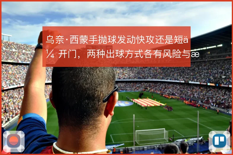 乌奈·西蒙手抛球发动快攻还是短传开门，两种出球方式各有风险与收益