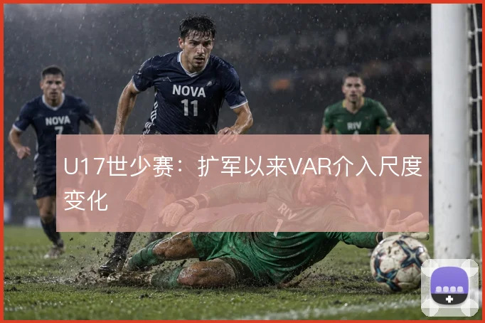 U17世少赛:扩军以来VAR介入尺度变化