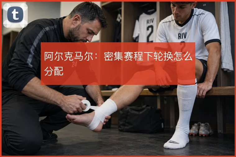 阿尔克马尔：密集赛程下轮换怎么分配