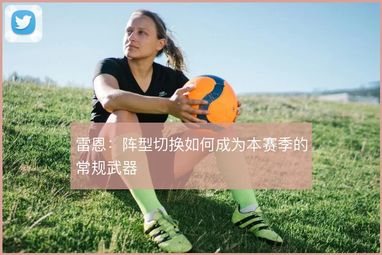雷恩：阵型切换如何成为本赛季的常规武器