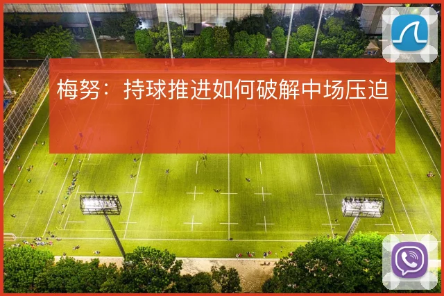 梅努：持球推进如何破解中场压迫