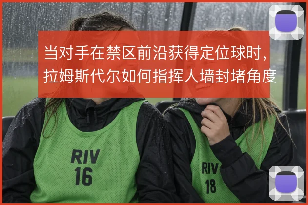 当对手在禁区前沿获得定位球时，拉姆斯代尔如何指挥人墙封堵角度