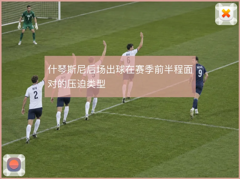什琴斯尼后场出球在赛季前半程面对的压迫类型