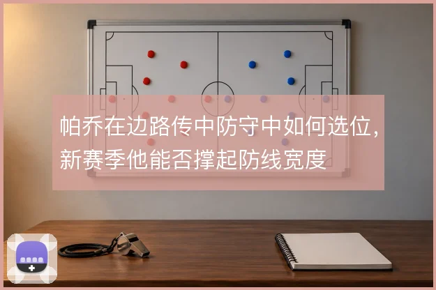 帕乔在边路传中防守中如何选位，新赛季他能否撑起防线宽度