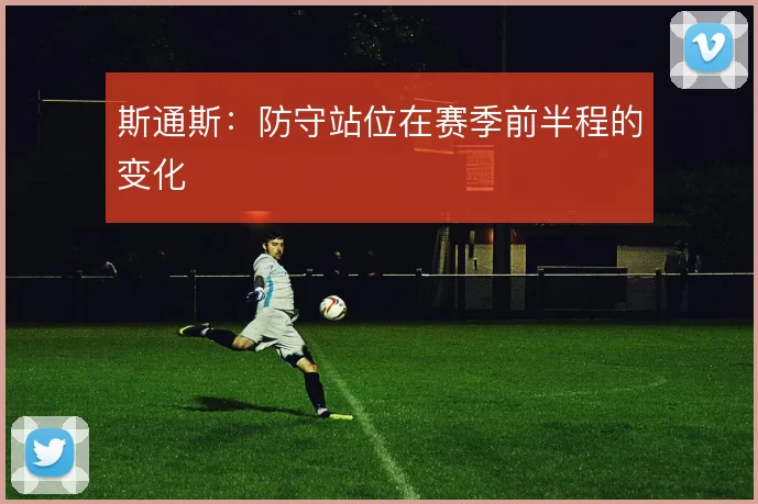 斯通斯：防守站位在赛季前半程的变化