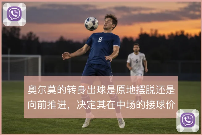 奥尔莫的转身出球是原地摆脱还是向前推进，决定其在中场的接球价值