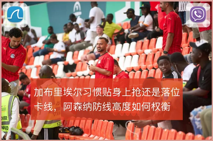 加布里埃尔习惯贴身上抢还是落位卡线，阿森纳防线高度如何权衡