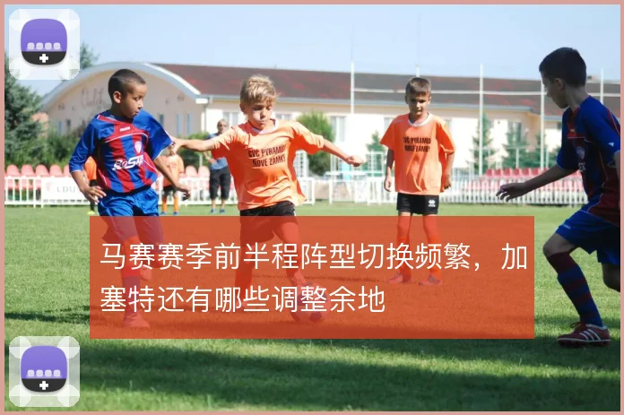 马赛赛季前半程阵型切换频繁，加塞特还有哪些调整余地
