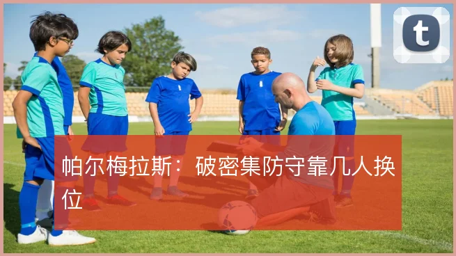 帕尔梅拉斯：破密集防守靠几人换位