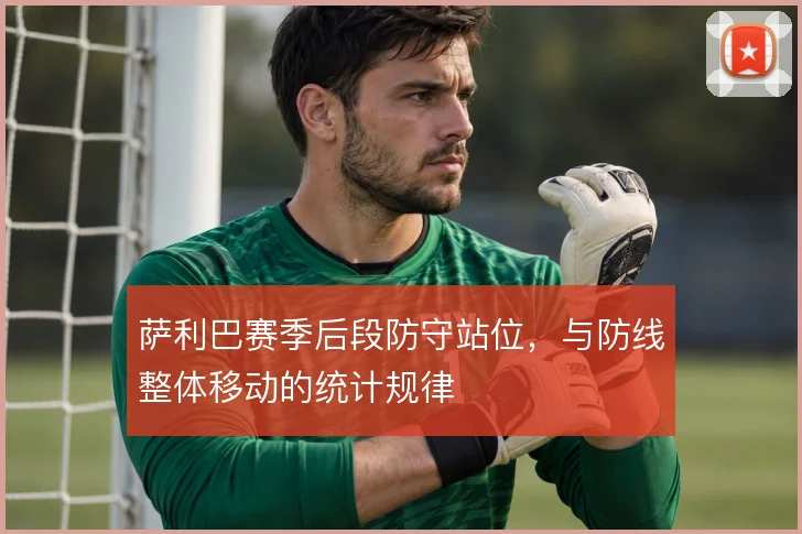 萨利巴赛季后段防守站位，与防线整体移动的统计规律