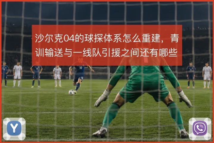 沙尔克04的球探体系怎么重建，青训输送与一线队引援之间还有哪些缺口