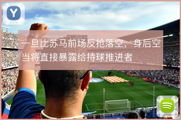 一旦比苏马前场反抢落空，身后空当将直接暴露给持球推进者