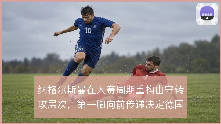 纳格尔斯曼在大赛周期重构由守转攻层次，第一脚向前传递决定德国队上限