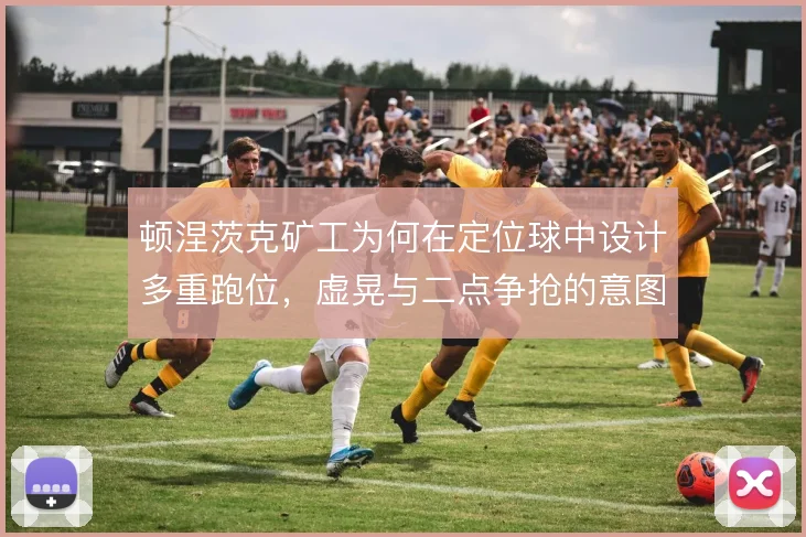 顿涅茨克矿工为何在定位球中设计多重跑位，虚晃与二点争抢的意图
