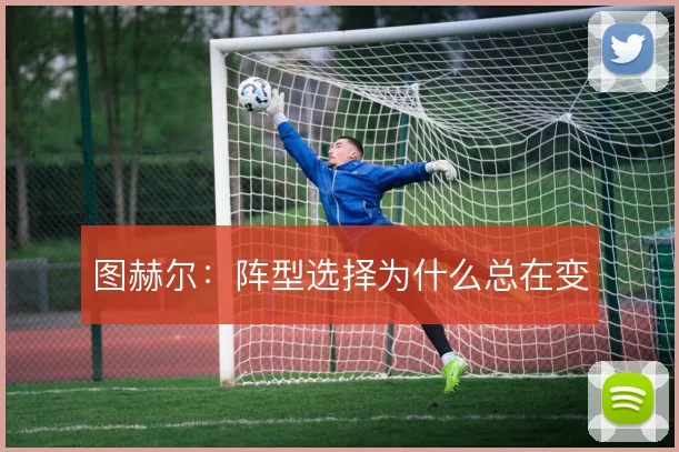 图赫尔：阵型选择为什么总在变