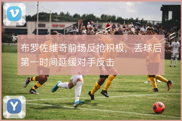布罗佐维奇前场反抢积极，丢球后第一时间延缓对手反击