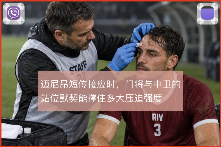 迈尼昂短传接应时，门将与中卫的站位默契能撑住多大压迫强度
