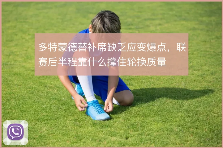 多特蒙德替补席缺乏应变爆点，联赛后半程靠什么撑住轮换质量