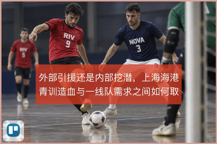 外部引援还是内部挖潜,上海海港青训造血与一线队需求之间如何取舍