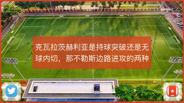 克瓦拉茨赫利亚是持球突破还是无球内切，那不勒斯边路进攻的两种打开方式