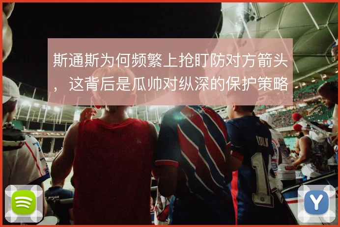 斯通斯为何频繁上抢盯防对方箭头,这背后是瓜帅对纵深的保护策略