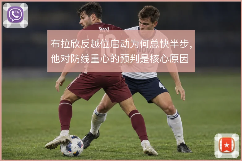 布拉欣反越位启动为何总快半步，他对防线重心的预判是核心原因