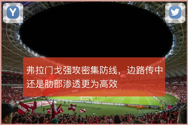 弗拉门戈强攻密集防线，边路传中还是肋部渗透更为高效