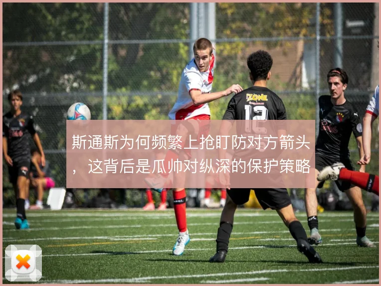 斯通斯为何频繁上抢盯防对方箭头，这背后是瓜帅对纵深的保护策略
