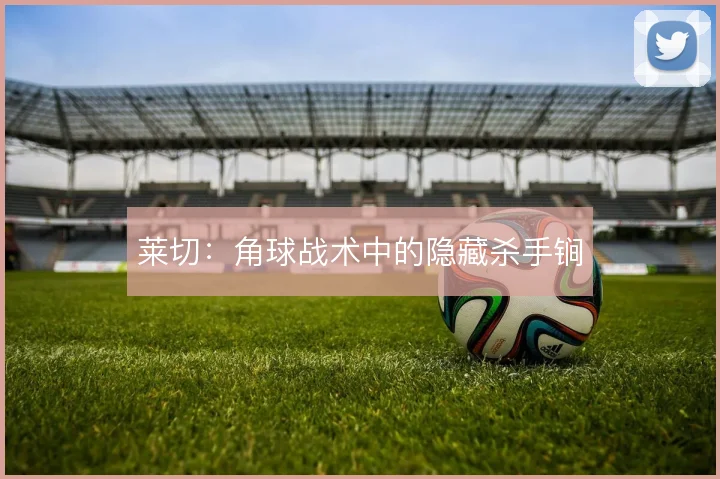 莱切：角球战术中的隐藏杀手锏