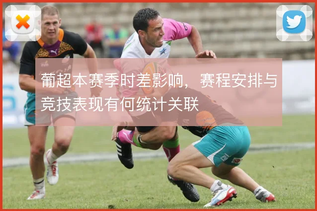 葡超本赛季时差影响，赛程安排与竞技表现有何统计关联