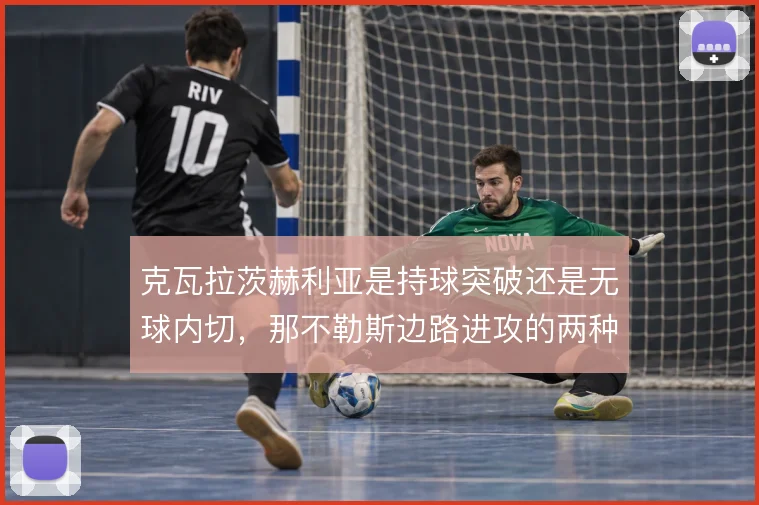克瓦拉茨赫利亚是持球突破还是无球内切，那不勒斯边路进攻的两种打开方式