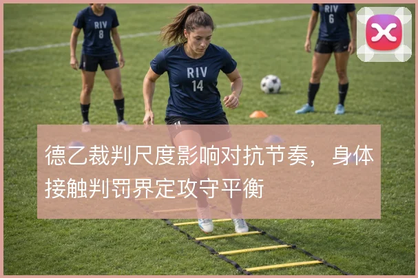 德乙裁判尺度影响对抗节奏，身体接触判罚界定攻守平衡