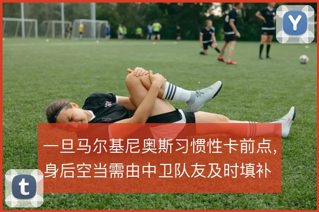 一旦马尔基尼奥斯习惯性卡前点，身后空当需由中卫队友及时填补