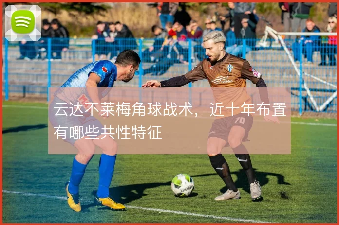 云达不莱梅角球战术，近十年布置有哪些共性特征