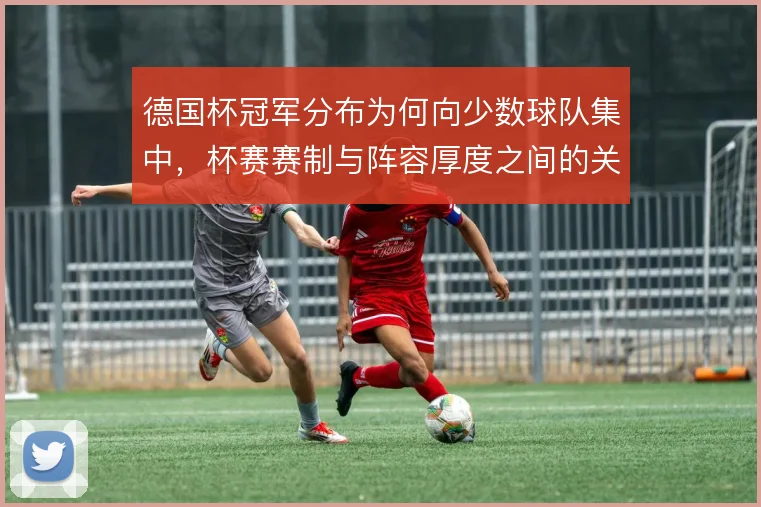 德国杯冠军分布为何向少数球队集中，杯赛赛制与阵容厚度之间的关联