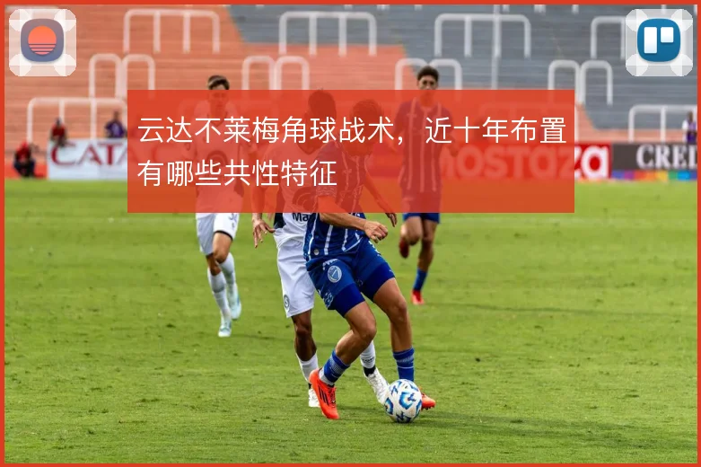 云达不莱梅角球战术，近十年布置有哪些共性特征